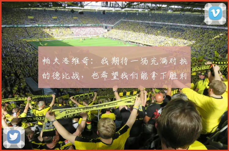 帕夫洛维奇：我期待一场充满对抗的德比战，也希望我们能拿下胜利