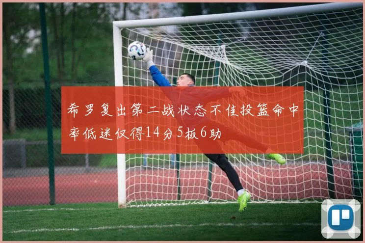 希罗复出第二战状态不佳投篮命中率低迷仅得14分5板6助