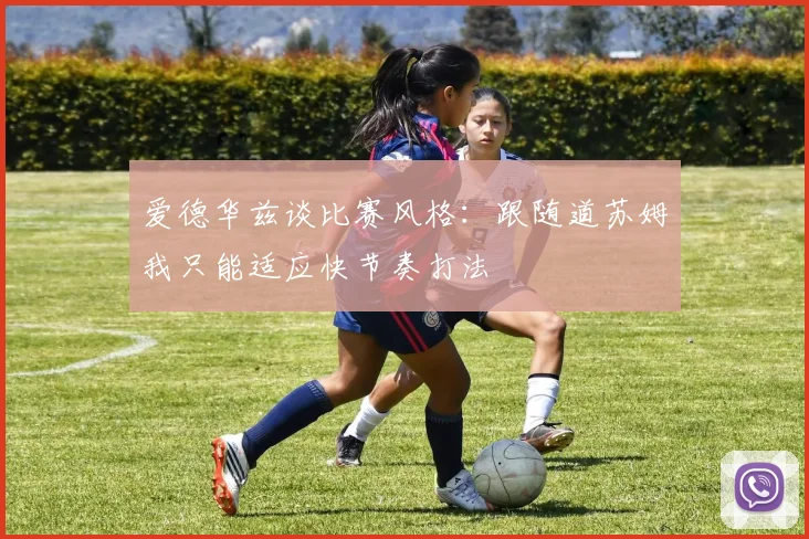 爱德华兹谈比赛风格：跟随道苏姆我只能适应快节奏打法