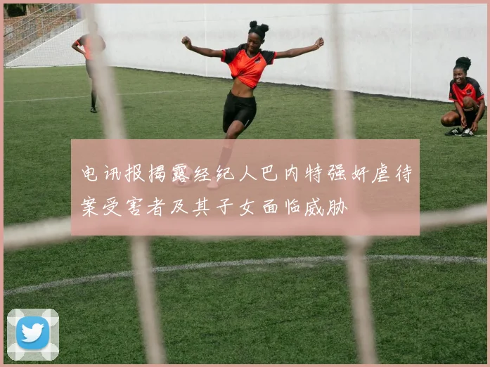 电讯报揭露经纪人巴内特强奸虐待案受害者及其子女面临威胁
