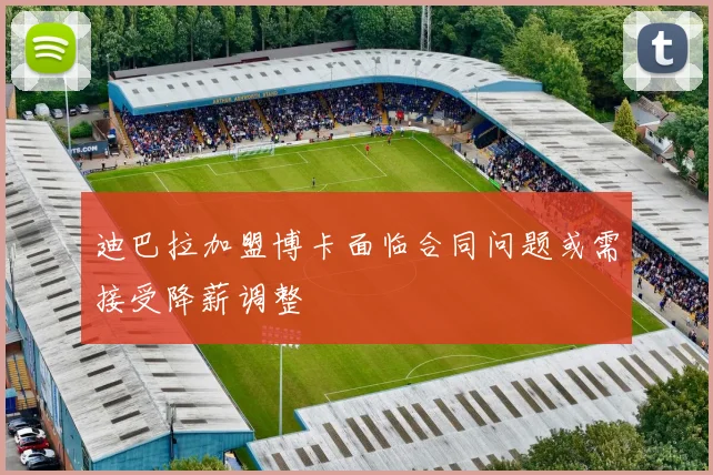 迪巴拉加盟博卡面临合同问题或需接受降薪调整