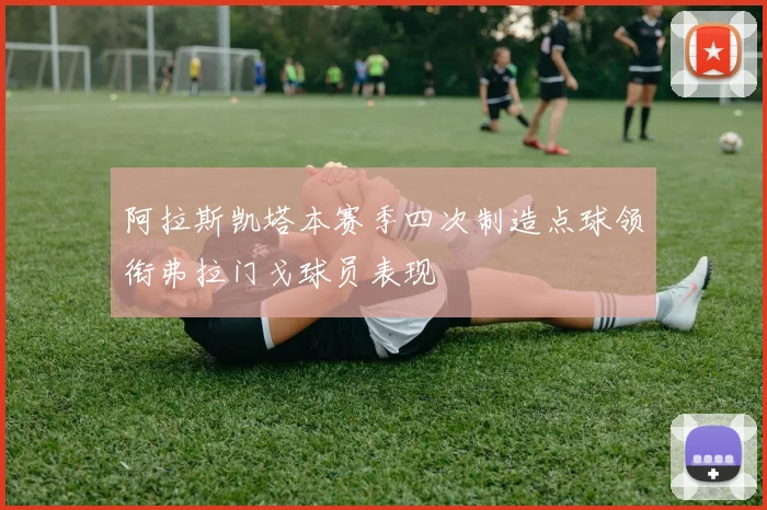 阿拉斯凯塔本赛季四次制造点球领衔弗拉门戈球员表现