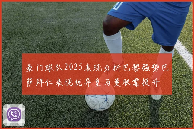 豪门球队2025表现分析巴黎强势巴萨拜仁表现优异皇马曼联需提升
