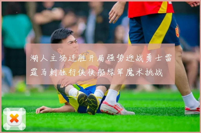 湖人主场连胜开局强势迎战勇士雷霆马刺独行侠快船绿军魔术挑战