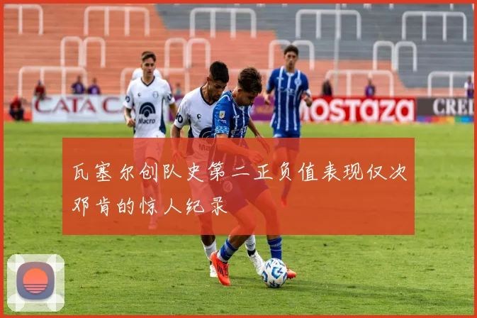 瓦塞尔创队史第二正负值表现仅次邓肯的惊人纪录