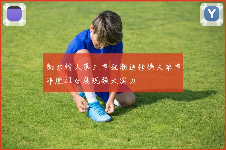 凯尔特人第三节狂潮逆转热火单节净胜21分展现强大实力