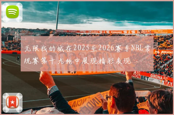 无限我的城在2025至2026赛季NBL常规赛第十九轮中展现精彩表现